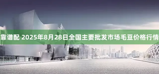 靠谱配 2025年8月28日全国主要批发市场毛豆价格行情