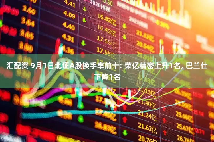 汇配资 9月1日北证A股换手率前十: 荣亿精密上升1名, 巴兰仕下降1名