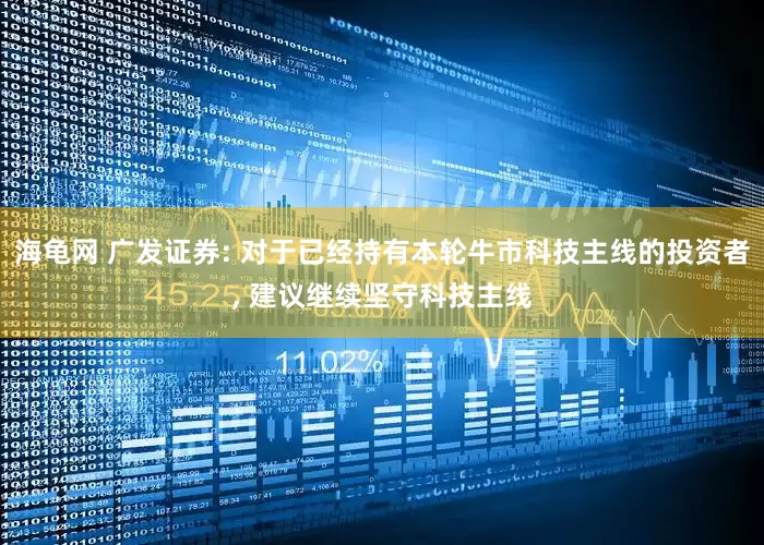 海龟网 广发证券: 对于已经持有本轮牛市科技主线的投资者, 建议继续坚守科技主线