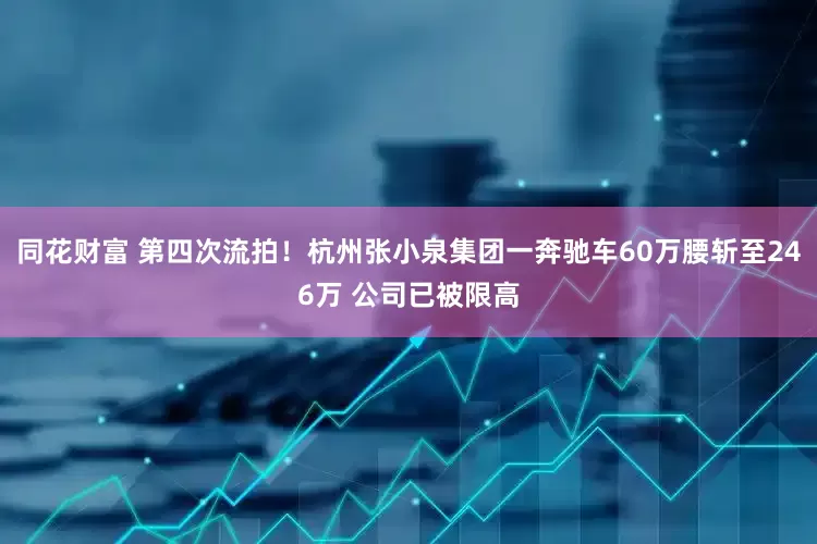 同花财富 第四次流拍！杭州张小泉集团一奔驰车60万腰斩至246万 公司已被限高